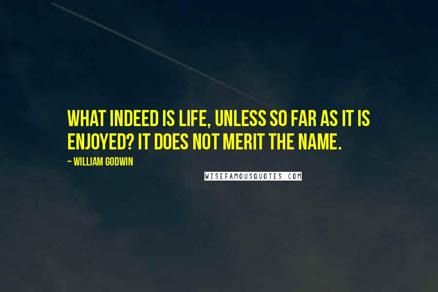 William Godwin Quotes: What indeed is life, unless so far as it is enjoyed? It does not merit the name.