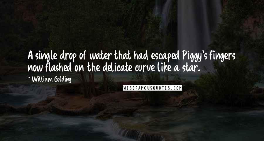 William Golding Quotes: A single drop of water that had escaped Piggy's fingers now flashed on the delicate curve like a star.