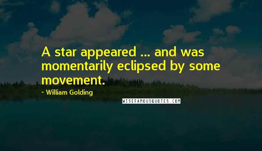 William Golding Quotes: A star appeared ... and was momentarily eclipsed by some movement.