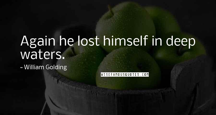 William Golding Quotes: Again he lost himself in deep waters.