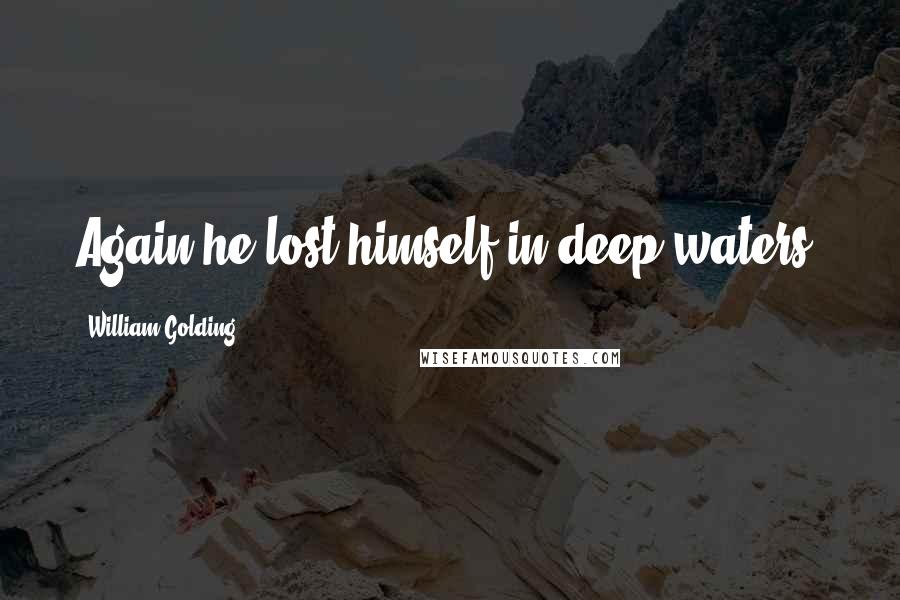 William Golding Quotes: Again he lost himself in deep waters.