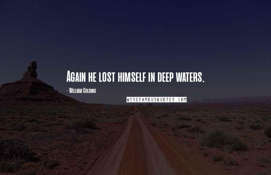 William Golding Quotes: Again he lost himself in deep waters.