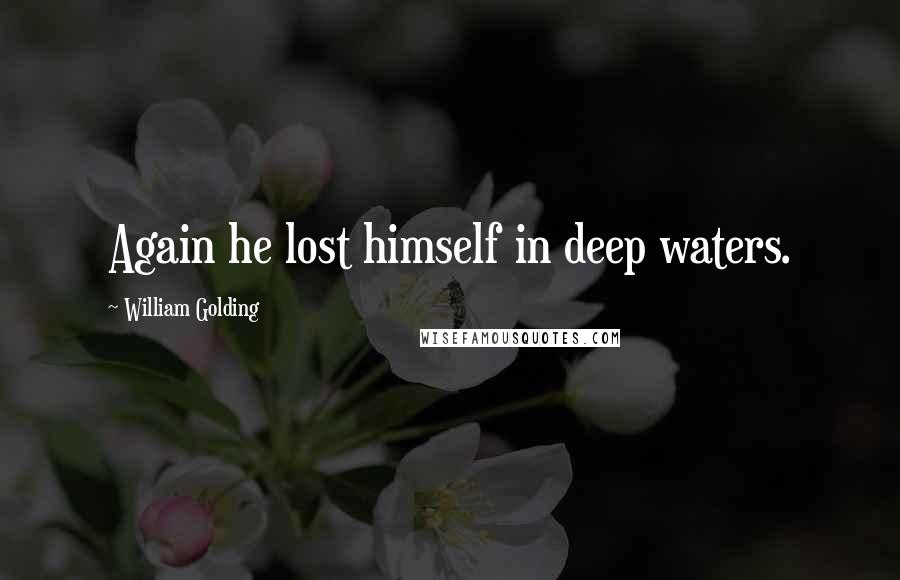 William Golding Quotes: Again he lost himself in deep waters.