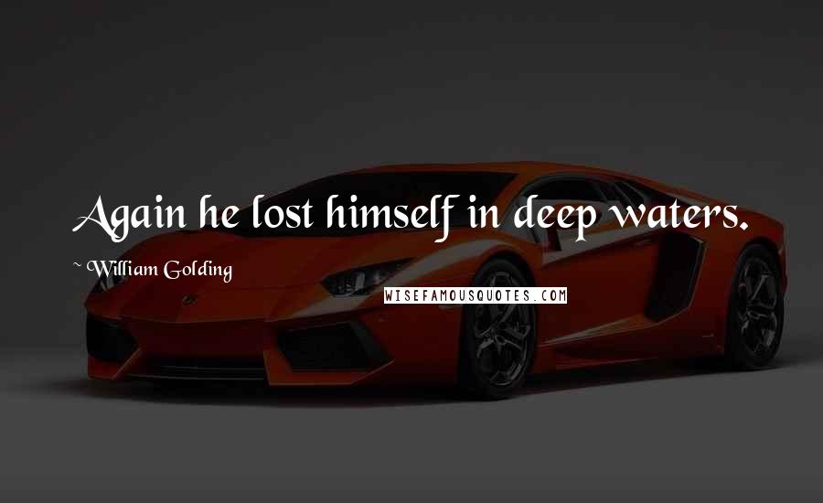 William Golding Quotes: Again he lost himself in deep waters.