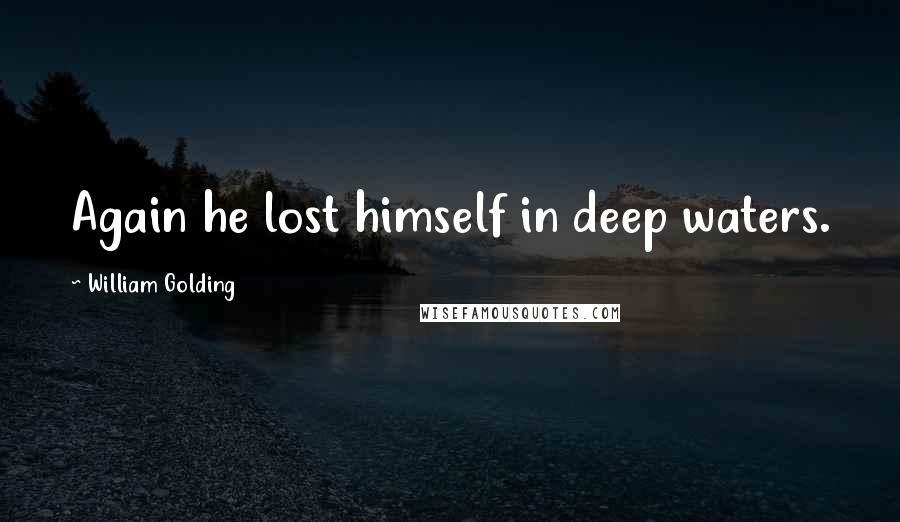William Golding Quotes: Again he lost himself in deep waters.
