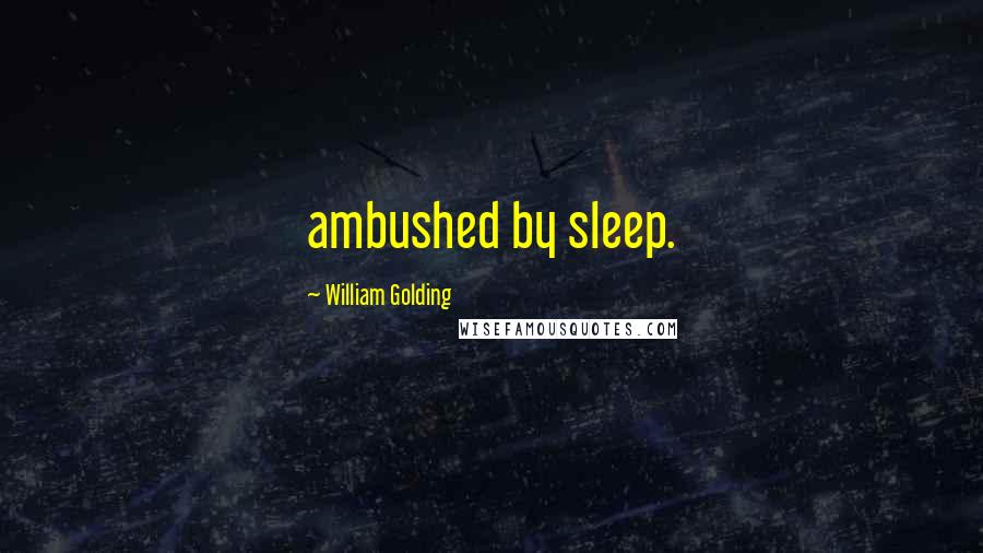 William Golding Quotes: ambushed by sleep.