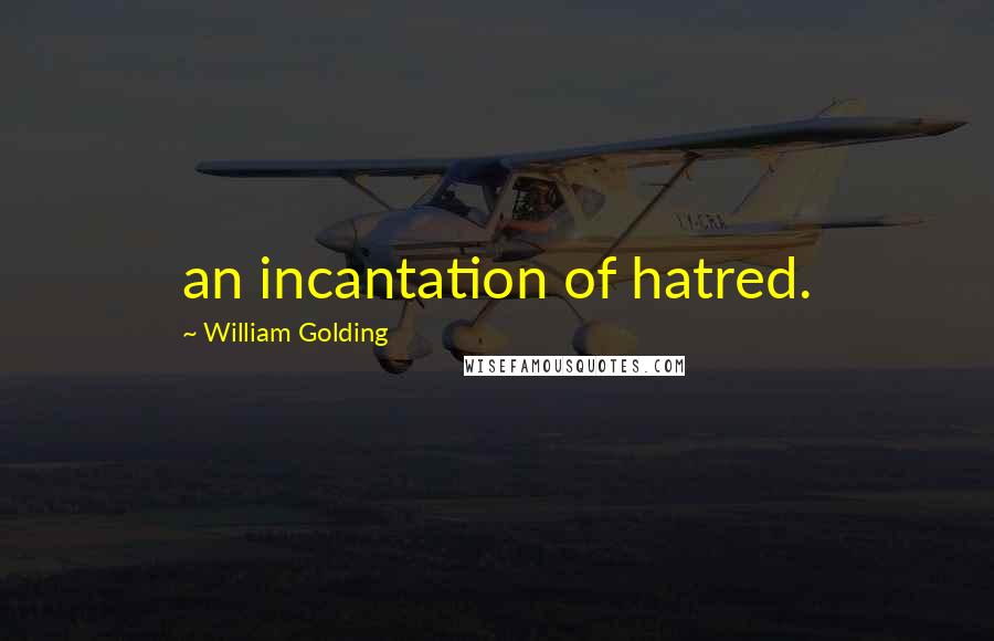 William Golding Quotes: an incantation of hatred.