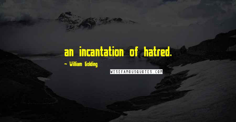 William Golding Quotes: an incantation of hatred.