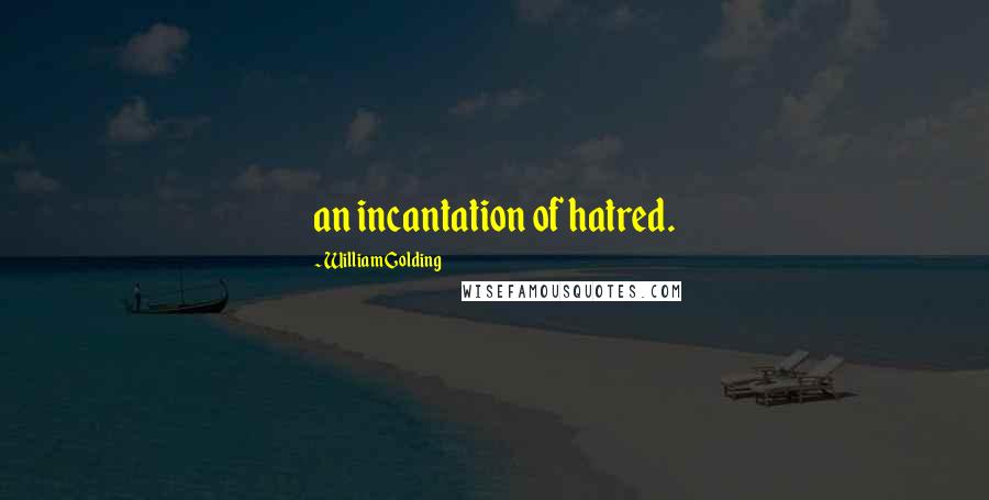William Golding Quotes: an incantation of hatred.