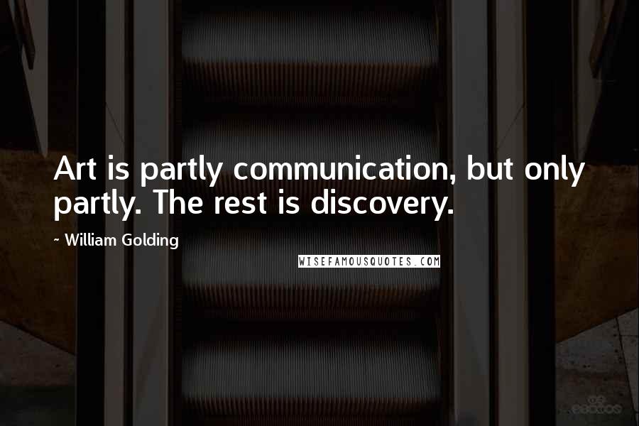 William Golding Quotes: Art is partly communication, but only partly. The rest is discovery.