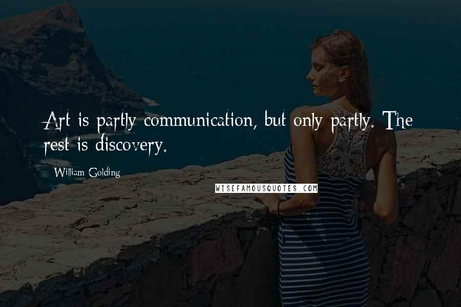 William Golding Quotes: Art is partly communication, but only partly. The rest is discovery.