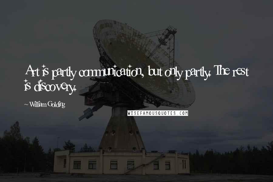 William Golding Quotes: Art is partly communication, but only partly. The rest is discovery.