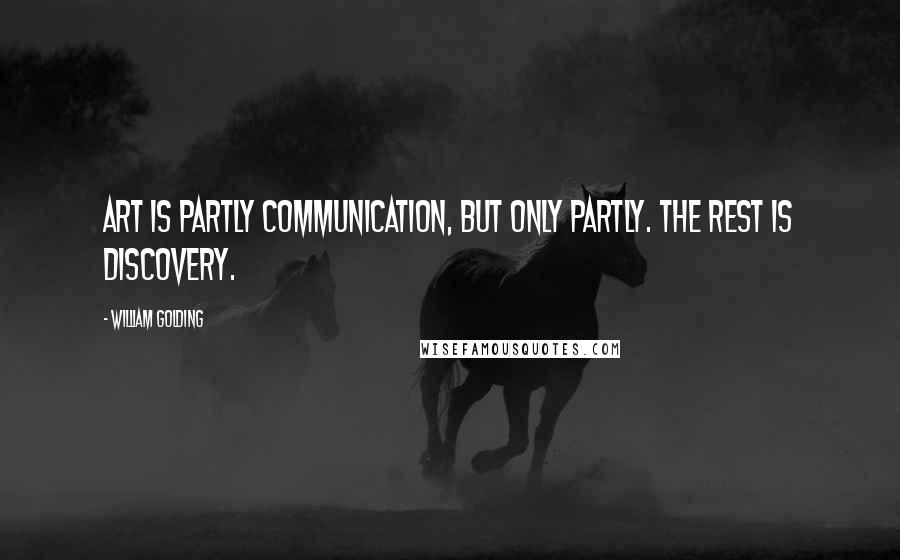 William Golding Quotes: Art is partly communication, but only partly. The rest is discovery.