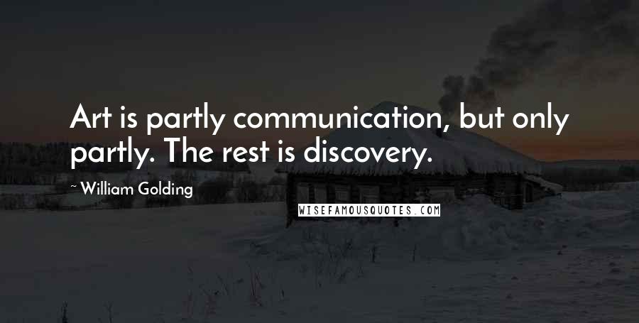 William Golding Quotes: Art is partly communication, but only partly. The rest is discovery.