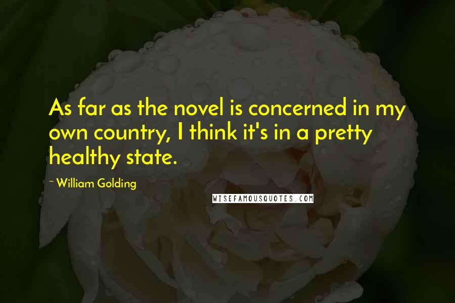 William Golding Quotes: As far as the novel is concerned in my own country, I think it's in a pretty healthy state.