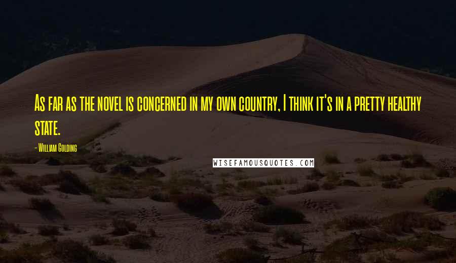 William Golding Quotes: As far as the novel is concerned in my own country, I think it's in a pretty healthy state.