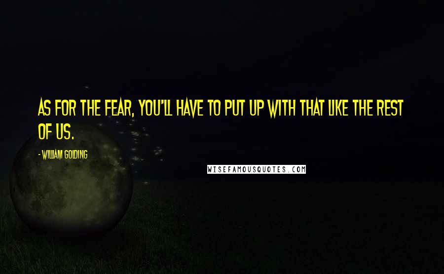 William Golding Quotes: As for the fear, you'll have to put up with that like the rest of us.