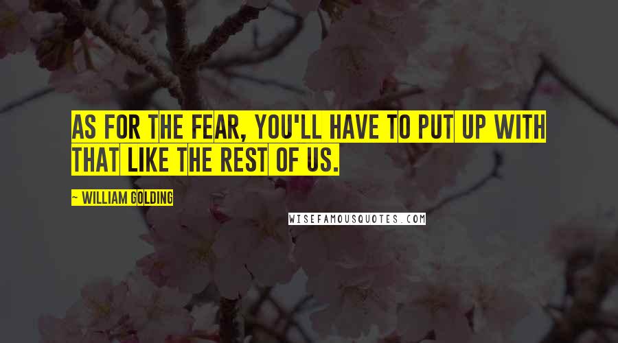 William Golding Quotes: As for the fear, you'll have to put up with that like the rest of us.