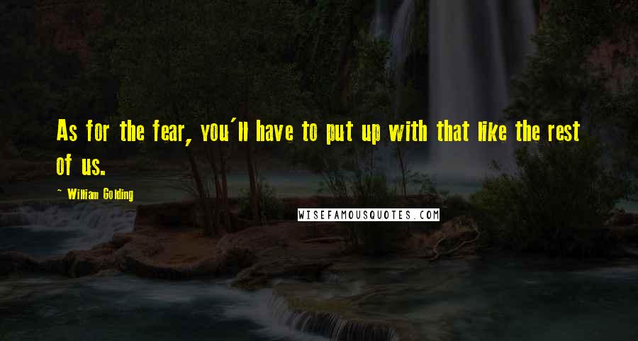 William Golding Quotes: As for the fear, you'll have to put up with that like the rest of us.