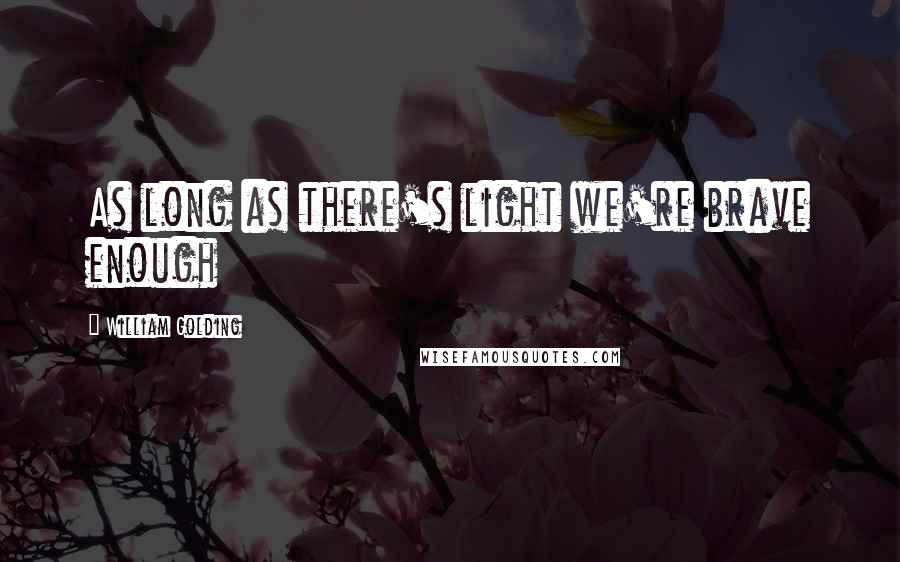 William Golding Quotes: As long as there's light we're brave enough