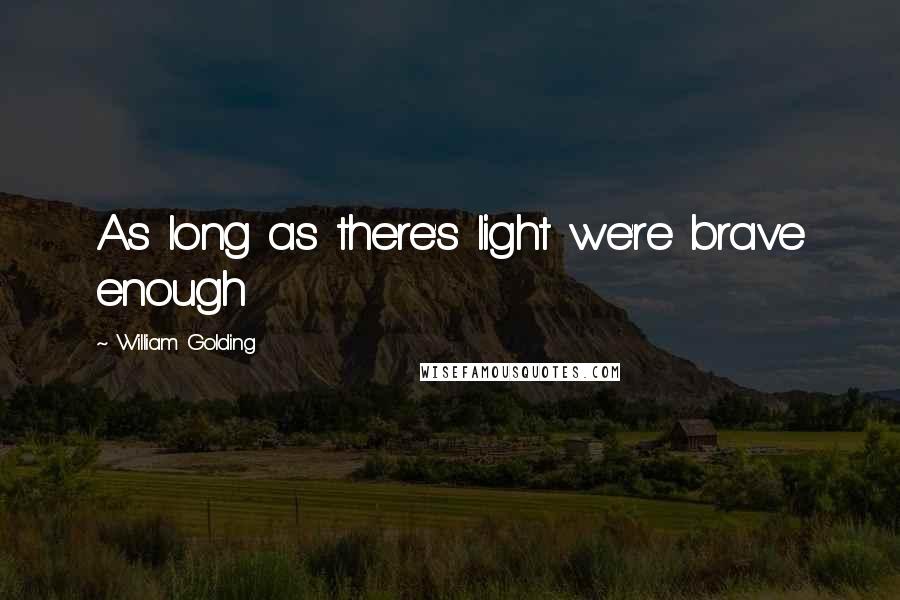 William Golding Quotes: As long as there's light we're brave enough