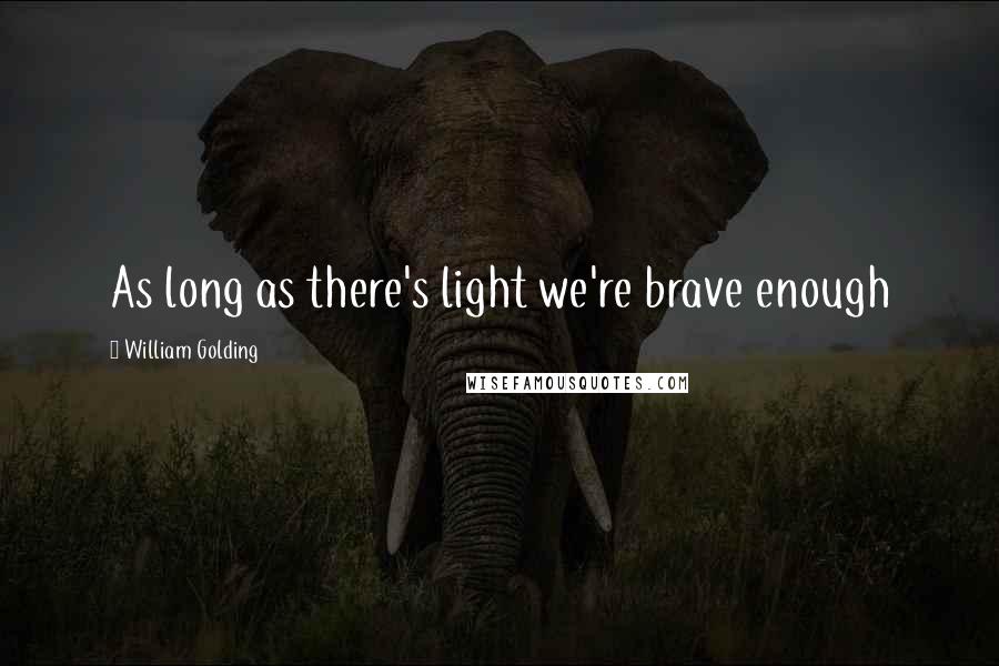 William Golding Quotes: As long as there's light we're brave enough