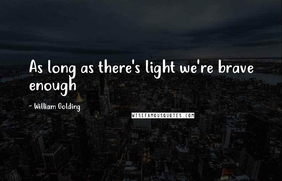 William Golding Quotes: As long as there's light we're brave enough