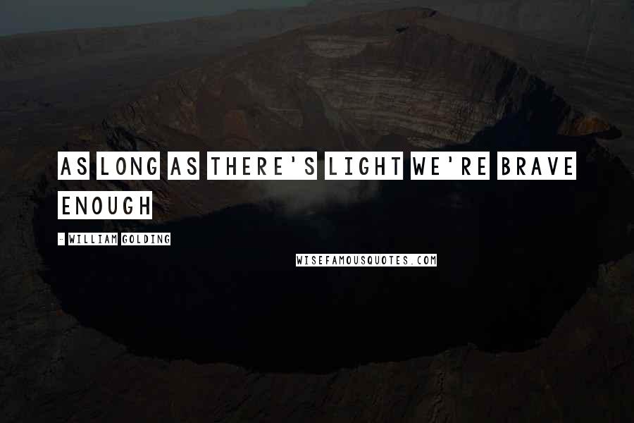 William Golding Quotes: As long as there's light we're brave enough