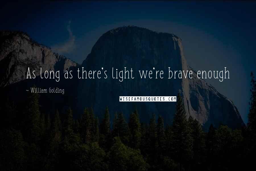 William Golding Quotes: As long as there's light we're brave enough