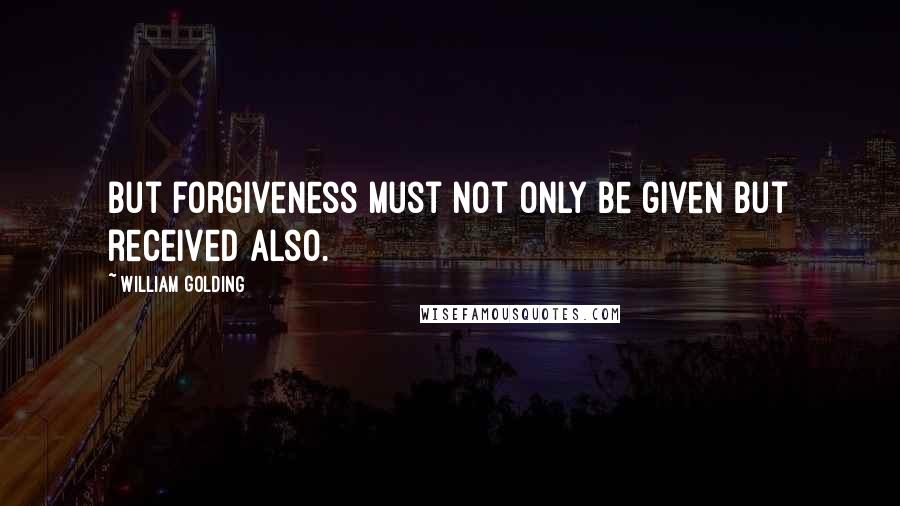 William Golding Quotes: But forgiveness must not only be given but received also.