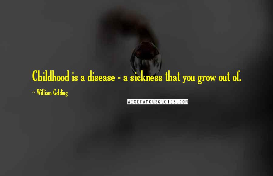 William Golding Quotes: Childhood is a disease - a sickness that you grow out of.