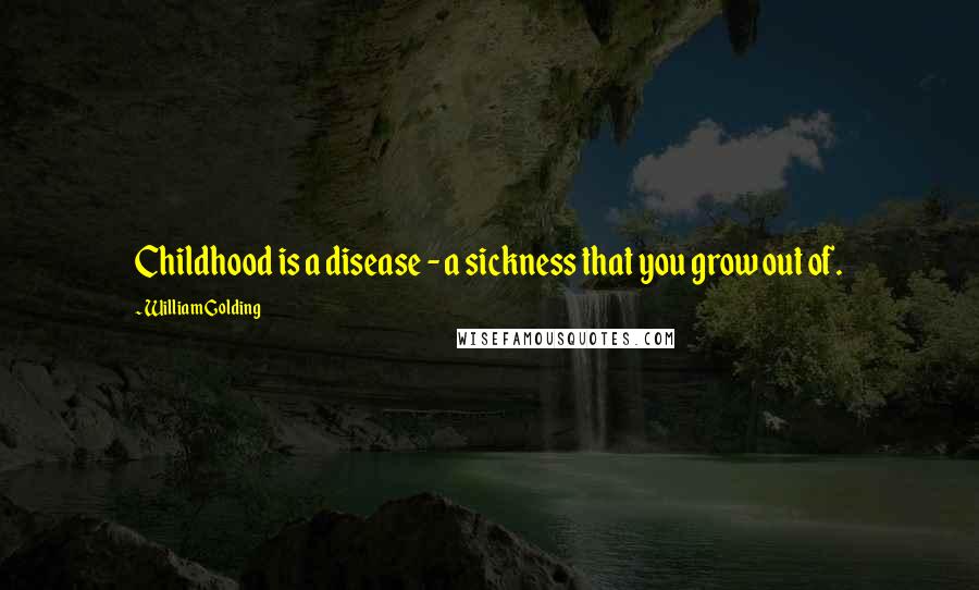 William Golding Quotes: Childhood is a disease - a sickness that you grow out of.