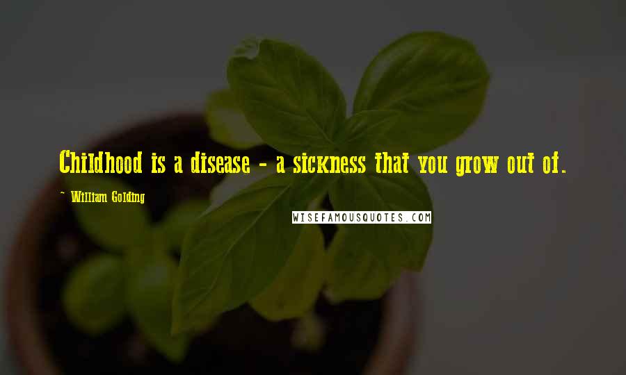 William Golding Quotes: Childhood is a disease - a sickness that you grow out of.
