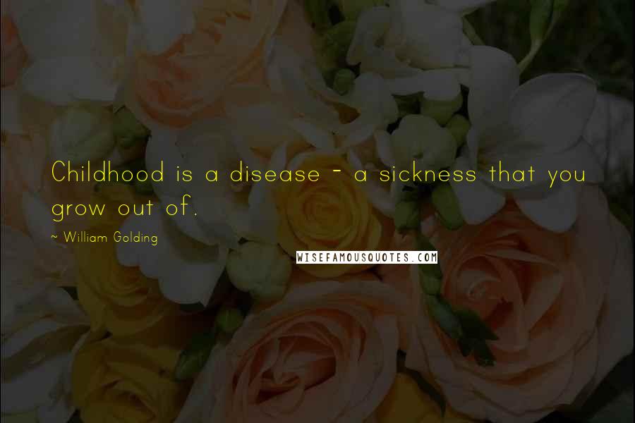 William Golding Quotes: Childhood is a disease - a sickness that you grow out of.