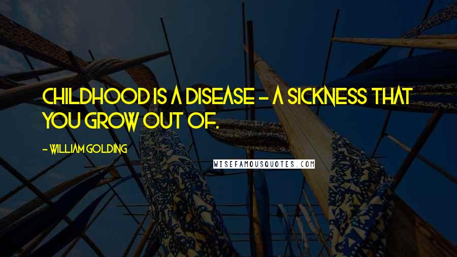 William Golding Quotes: Childhood is a disease - a sickness that you grow out of.