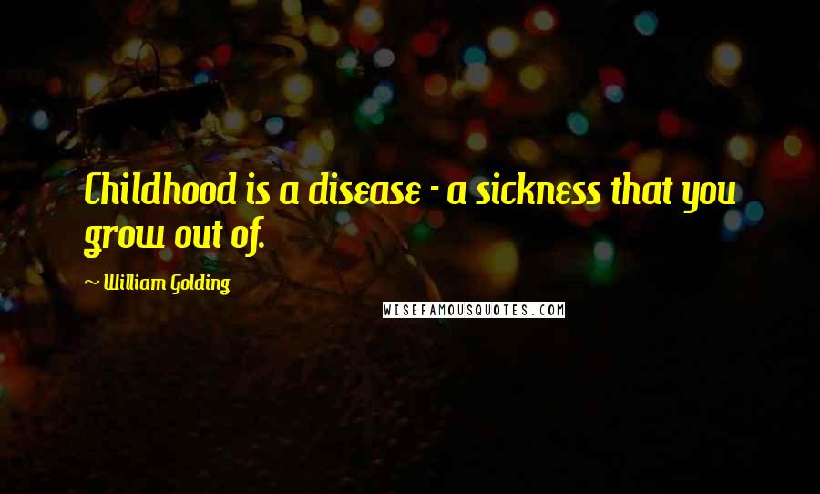 William Golding Quotes: Childhood is a disease - a sickness that you grow out of.