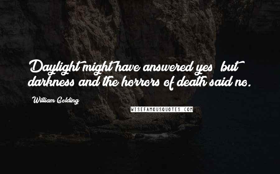 William Golding Quotes: Daylight might have answered yes; but darkness and the horrors of death said no.