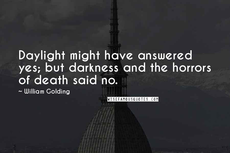 William Golding Quotes: Daylight might have answered yes; but darkness and the horrors of death said no.