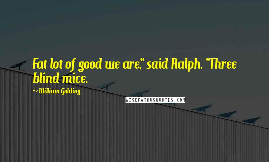 William Golding Quotes: Fat lot of good we are," said Ralph. "Three blind mice.