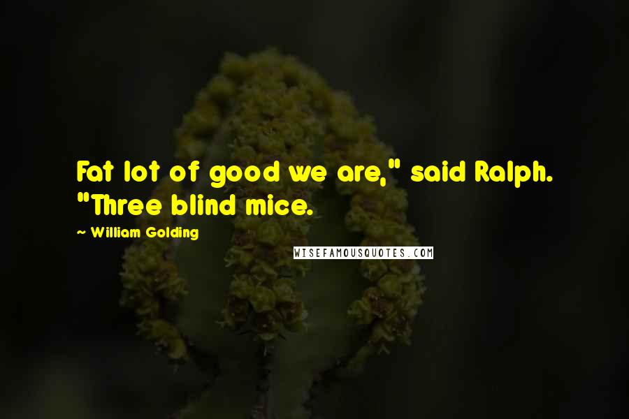 William Golding Quotes: Fat lot of good we are," said Ralph. "Three blind mice.