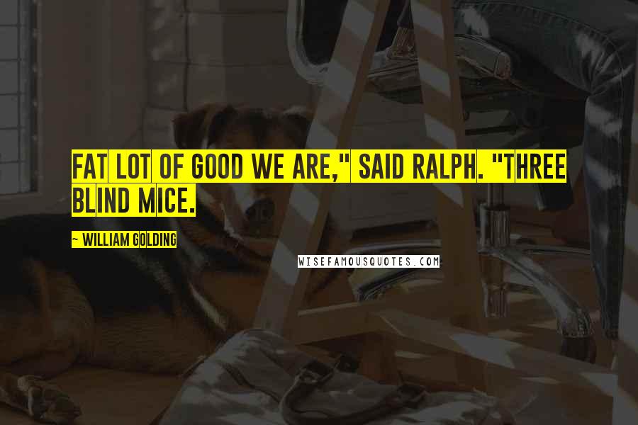 William Golding Quotes: Fat lot of good we are," said Ralph. "Three blind mice.