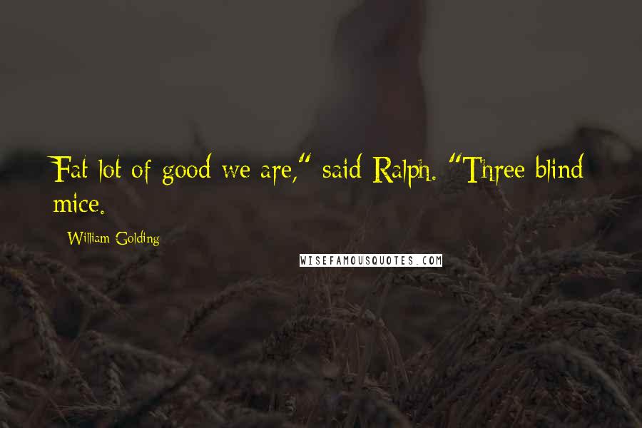 William Golding Quotes: Fat lot of good we are," said Ralph. "Three blind mice.