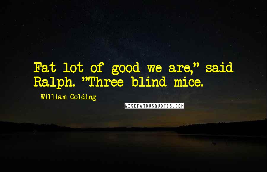 William Golding Quotes: Fat lot of good we are," said Ralph. "Three blind mice.