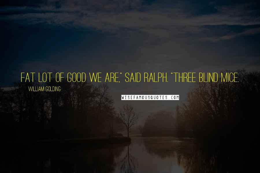 William Golding Quotes: Fat lot of good we are," said Ralph. "Three blind mice.