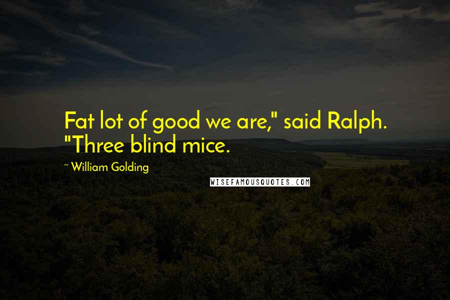 William Golding Quotes: Fat lot of good we are," said Ralph. "Three blind mice.