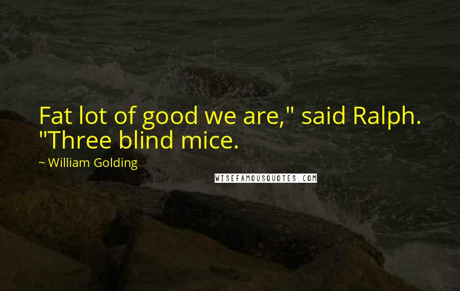 William Golding Quotes: Fat lot of good we are," said Ralph. "Three blind mice.