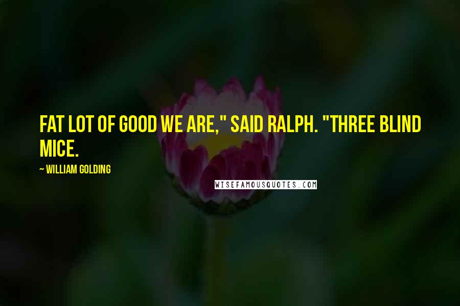 William Golding Quotes: Fat lot of good we are," said Ralph. "Three blind mice.