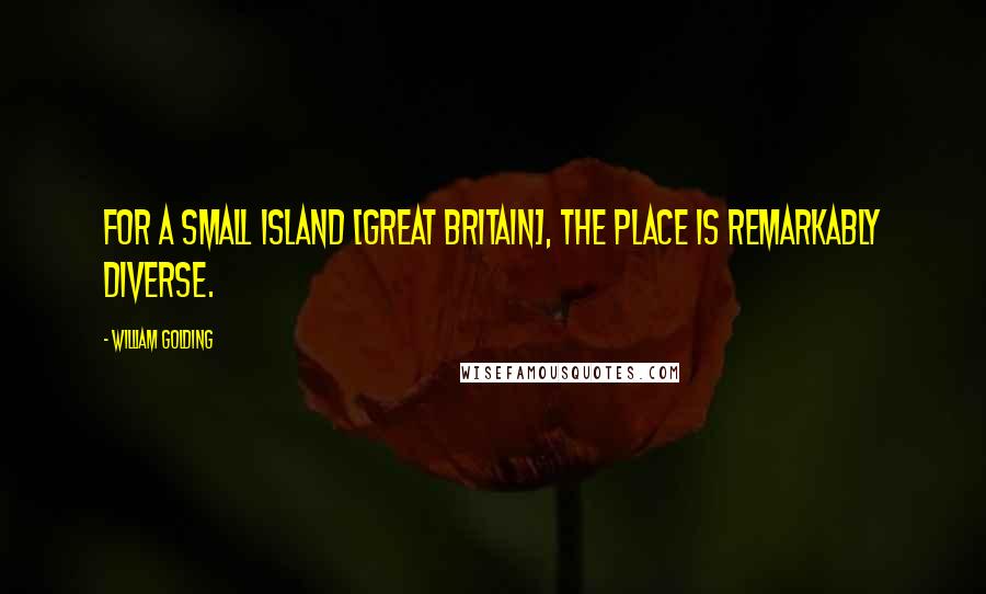 William Golding Quotes: For a small island [Great Britain], the place is remarkably diverse.