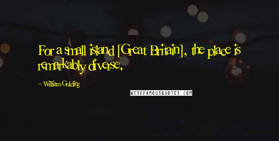 William Golding Quotes: For a small island [Great Britain], the place is remarkably diverse.