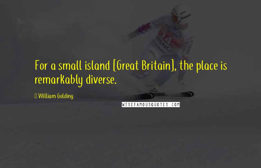 William Golding Quotes: For a small island [Great Britain], the place is remarkably diverse.